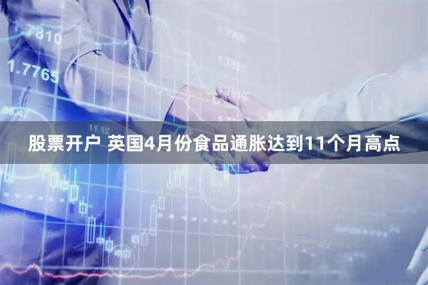 股票开户 英国4月份食品通胀达到11个月高点