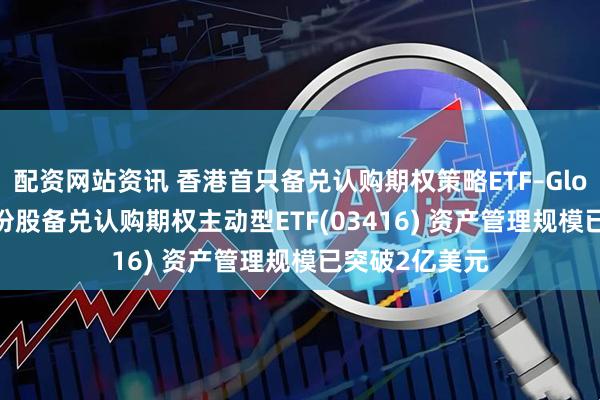 配资网站资讯 香港首只备兑认购期权策略ETF–Global X国指成份股备兑认购期权主动型ETF(03416) 资产管理规模已突破2亿美元