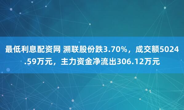最低利息配资网 溯联股份跌3.70%，成交额5024.59万元，主力资金净流出306.12万元