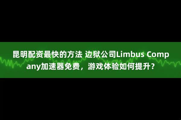 昆明配资最快的方法 边狱公司Limbus Company加速器免费，游戏体验如何提升？