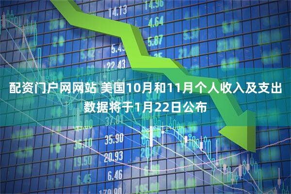 配资门户网网站 美国10月和11月个人收入及支出数据将于1月22日公布
