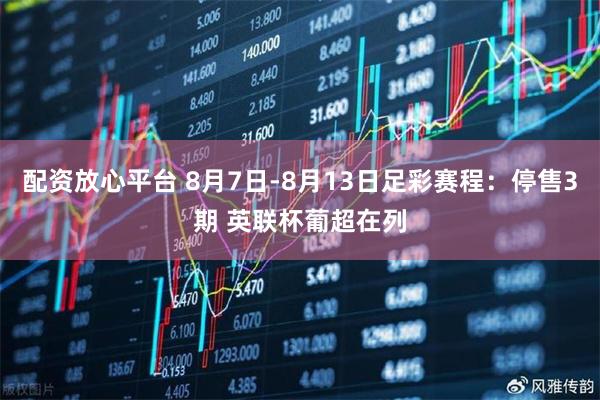 配资放心平台 8月7日-8月13日足彩赛程：停售3期 英联杯葡超在列